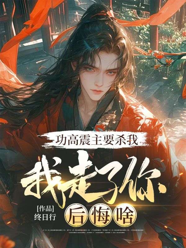 功高震主要杀我,我走了你后悔啥 封面